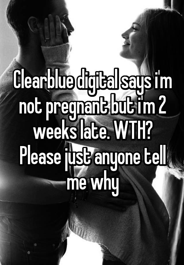 clearblue-digital-says-i-m-not-pregnant-but-i-m-2-weeks-late-wth