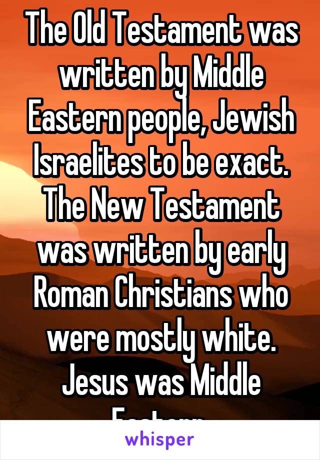 The Old Testament was written by Middle Eastern people, Jewish Israelites to be exact. The New Testament was written by early Roman Christians who were mostly white. Jesus was Middle Eastern.