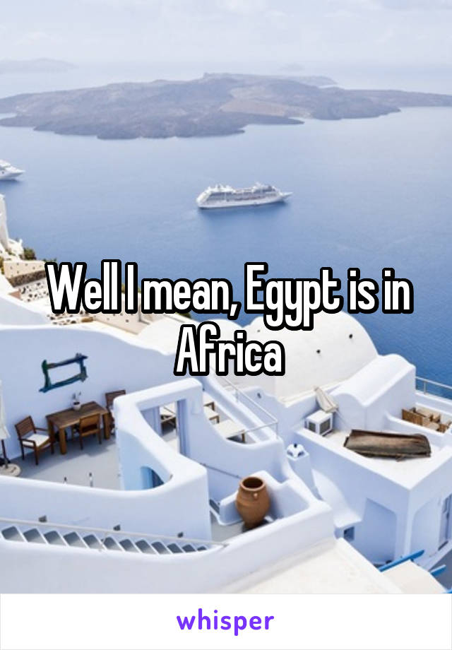 Well I mean, Egypt is in Africa