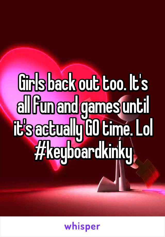 Girls back out too. It's all fun and games until it's actually GO time. Lol
#keyboardkinky