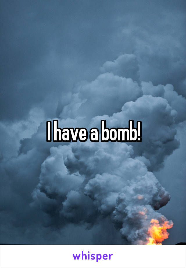 I have a bomb!