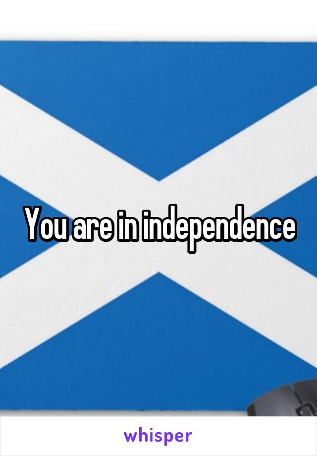 You are in independence