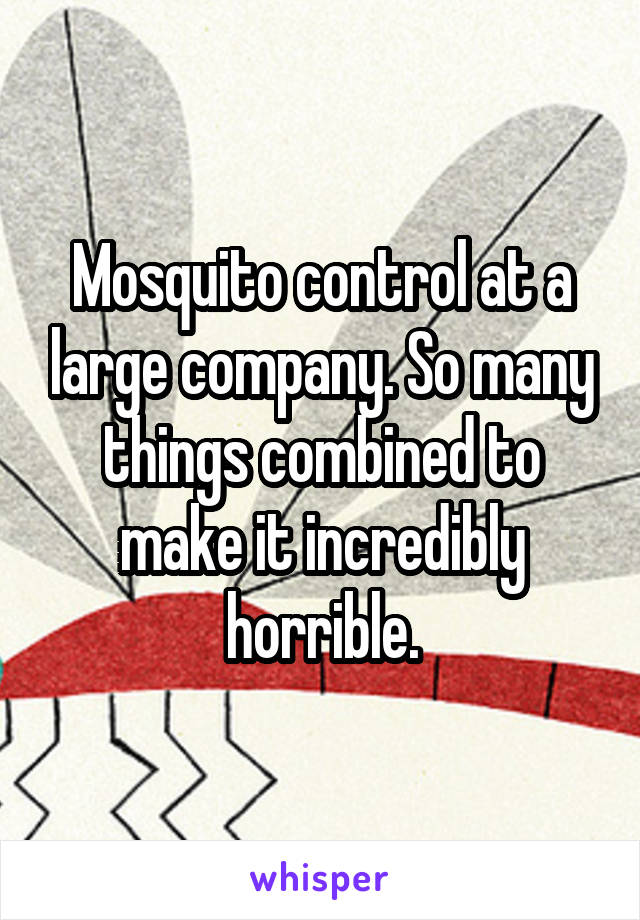 Mosquito control at a large company. So many things combined to make it incredibly horrible.