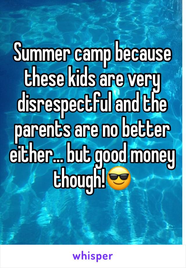 Summer camp because these kids are very disrespectful and the parents are no better either... but good money though!😎