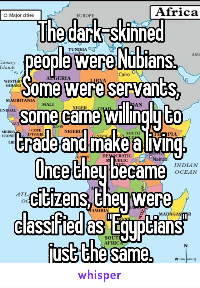 The dark-skinned people were Nubians. Some were servants, some came willingly to trade and make a living. Once they became citizens, they were classified as "Egyptians" just the same.