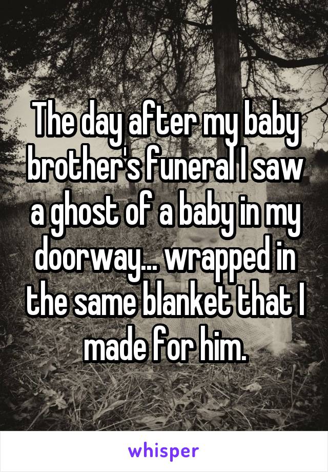 The day after my baby brother's funeral I saw a ghost of a baby in my doorway... wrapped in the same blanket that I made for him.