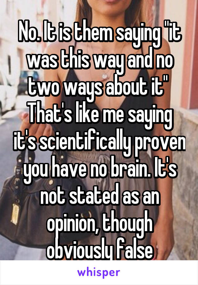 No. It is them saying "it was this way and no two ways about it" 
That's like me saying it's scientifically proven you have no brain. It's not stated as an opinion, though obviously false