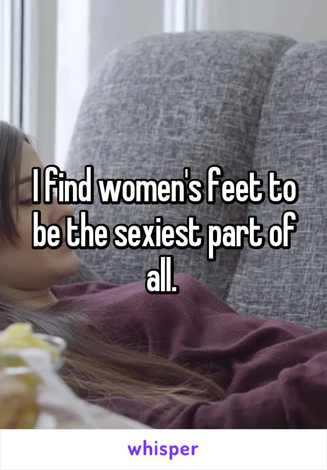 I find women's feet to be the sexiest part of all. 