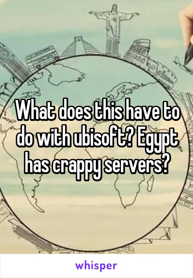 What does this have to do with ubisoft? Egypt has crappy servers?