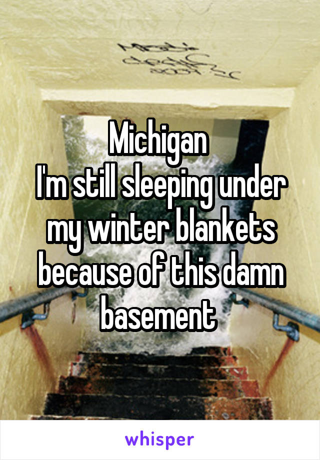 Michigan 
I'm still sleeping under my winter blankets because of this damn basement 