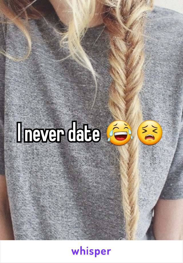 I never date 😂😣