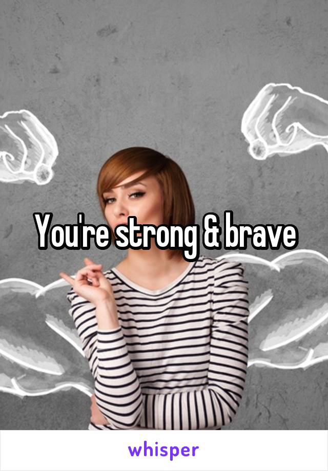 You're strong & brave