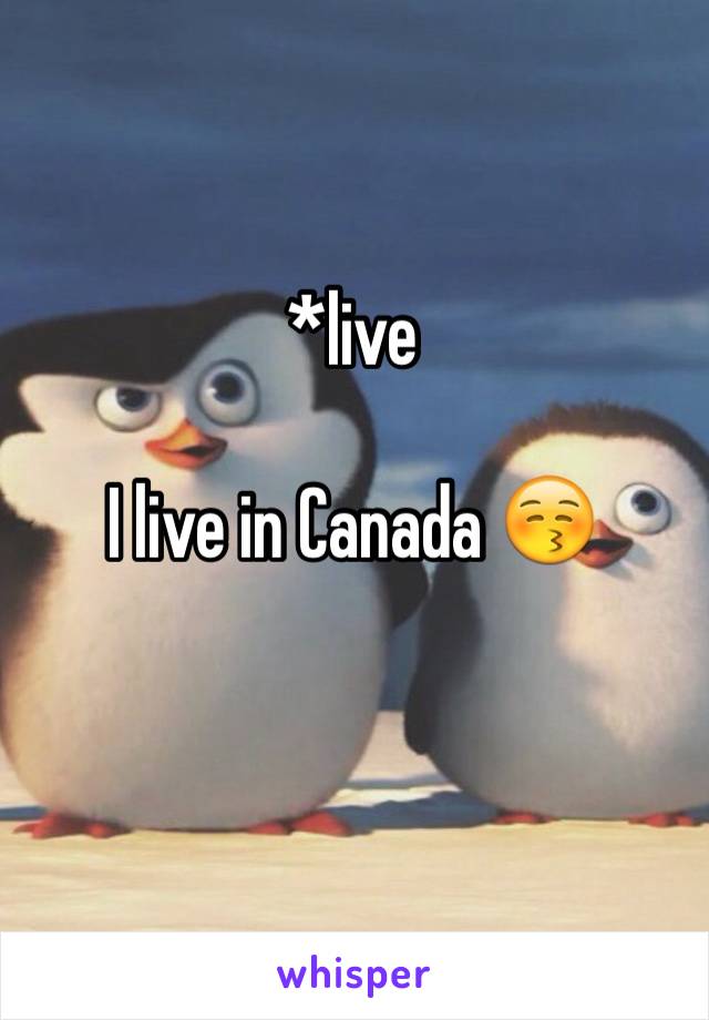 *live

I live in Canada 😚