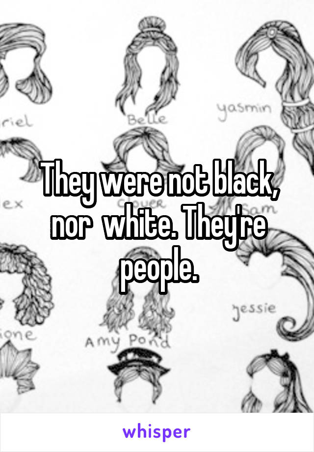 They were not black, nor  white. They're people.