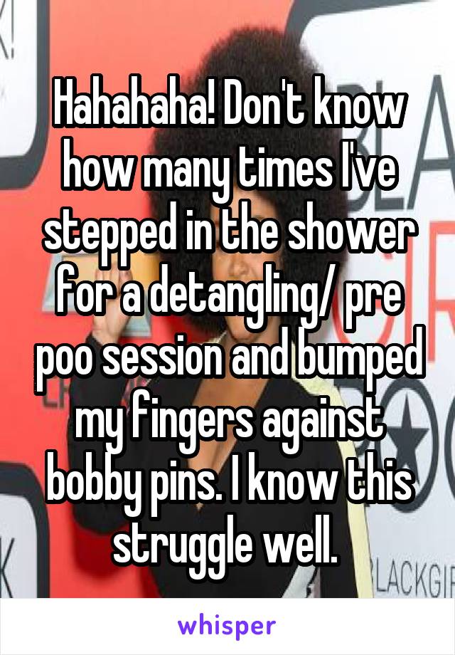 Hahahaha! Don't know how many times I've stepped in the shower for a detangling/ pre poo session and bumped my fingers against bobby pins. I know this struggle well. 