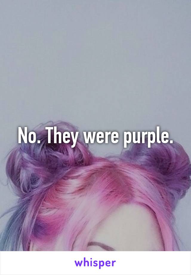 No. They were purple.