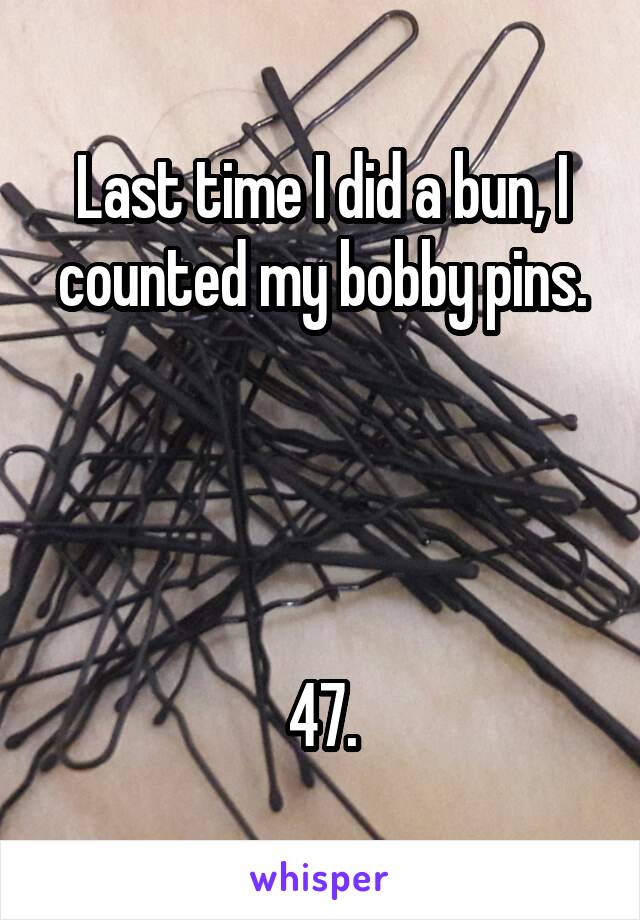 Last time I did a bun, I counted my bobby pins.




47.