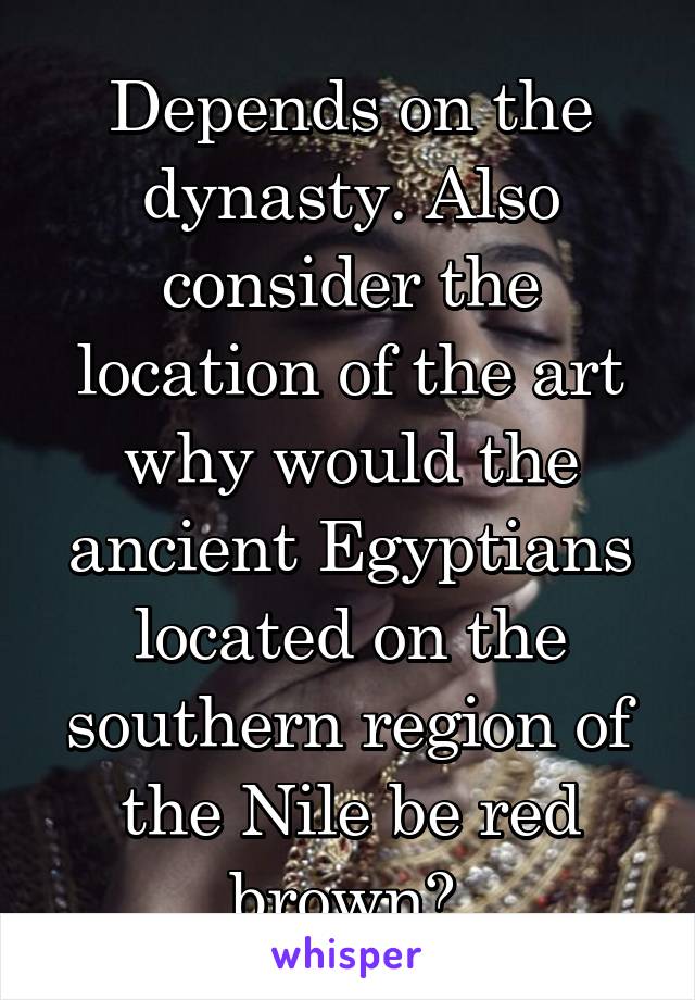 Depends on the dynasty. Also consider the location of the art why would the ancient Egyptians located on the southern region of the Nile be red brown? 