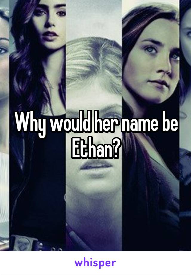 Why would her name be Ethan?