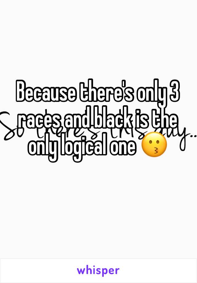 Because there's only 3 races and black is the only logical one 😗