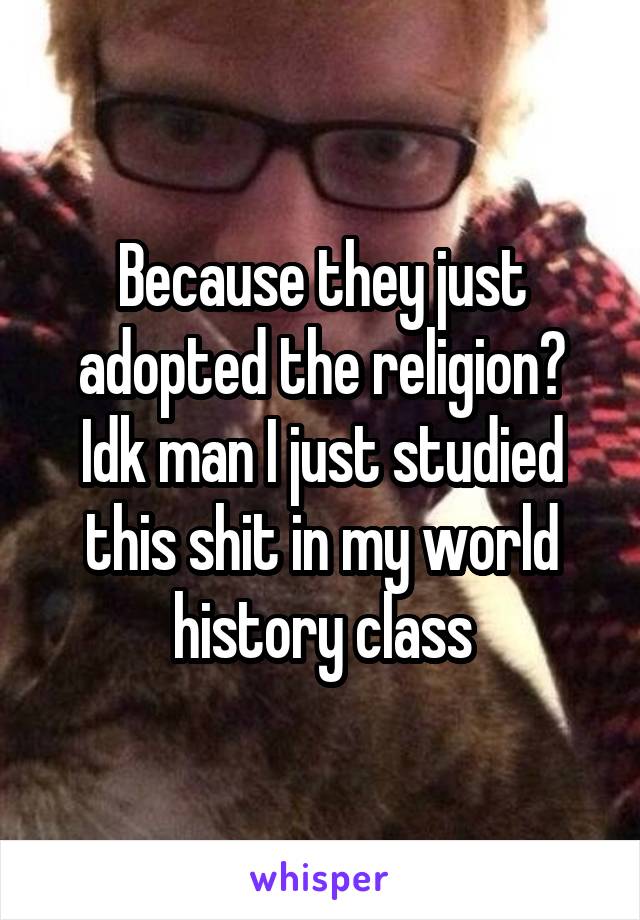 Because they just adopted the religion? Idk man I just studied this shit in my world history class