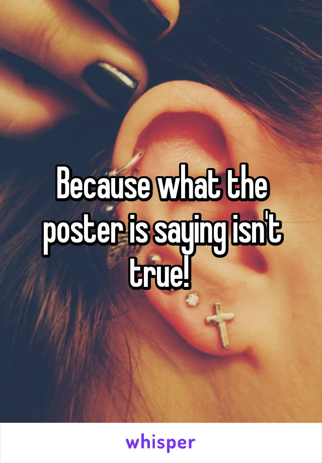  Because what the poster is saying isn't true! 