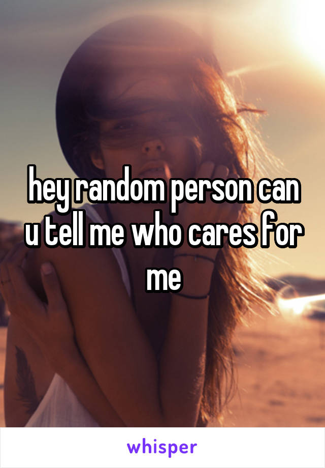 hey random person can u tell me who cares for me