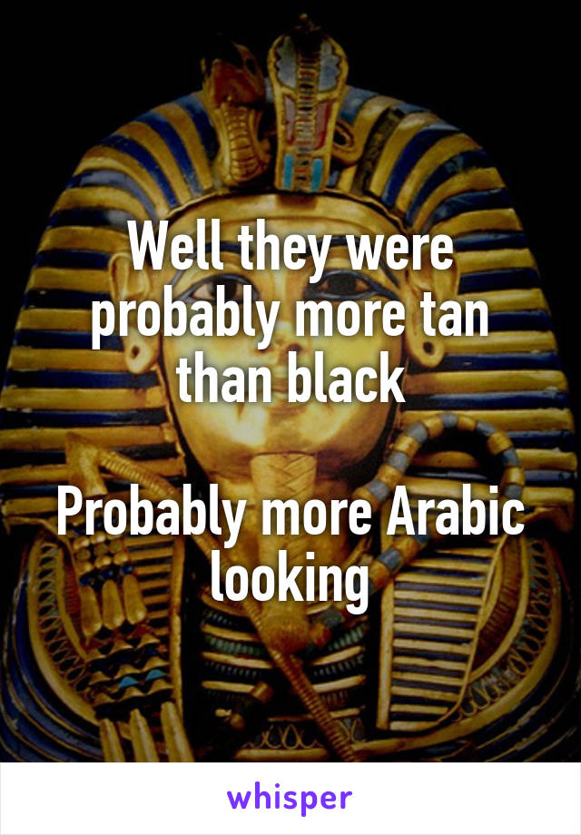 Well they were probably more tan than black

Probably more Arabic looking