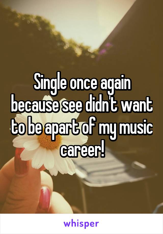 Single once again because see didn't want to be apart of my music career!
