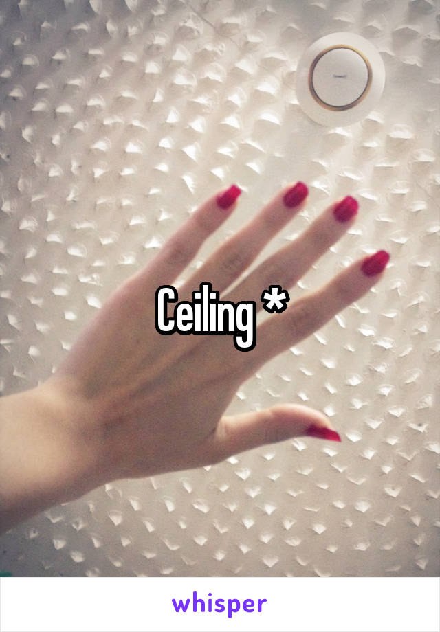 Ceiling *