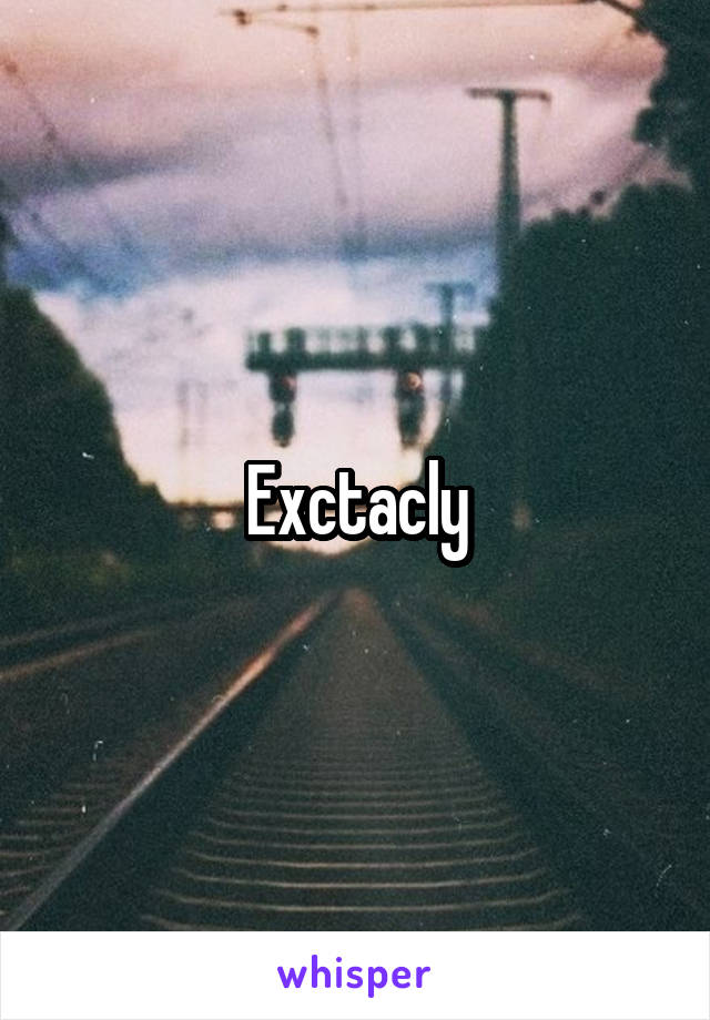 Exctacly