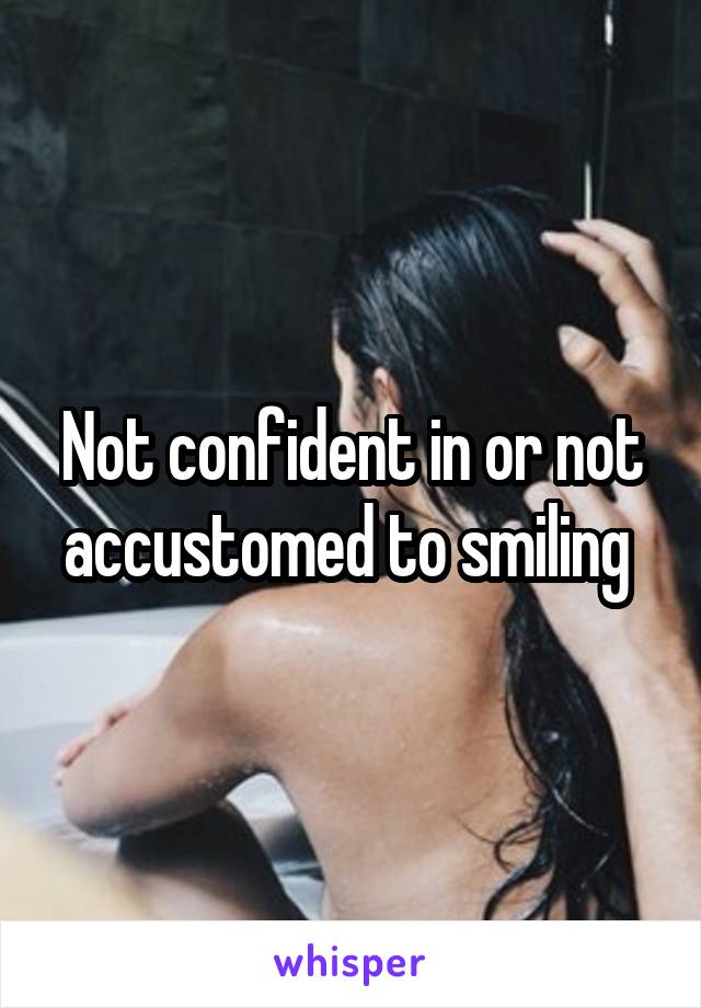 Not confident in or not accustomed to smiling 