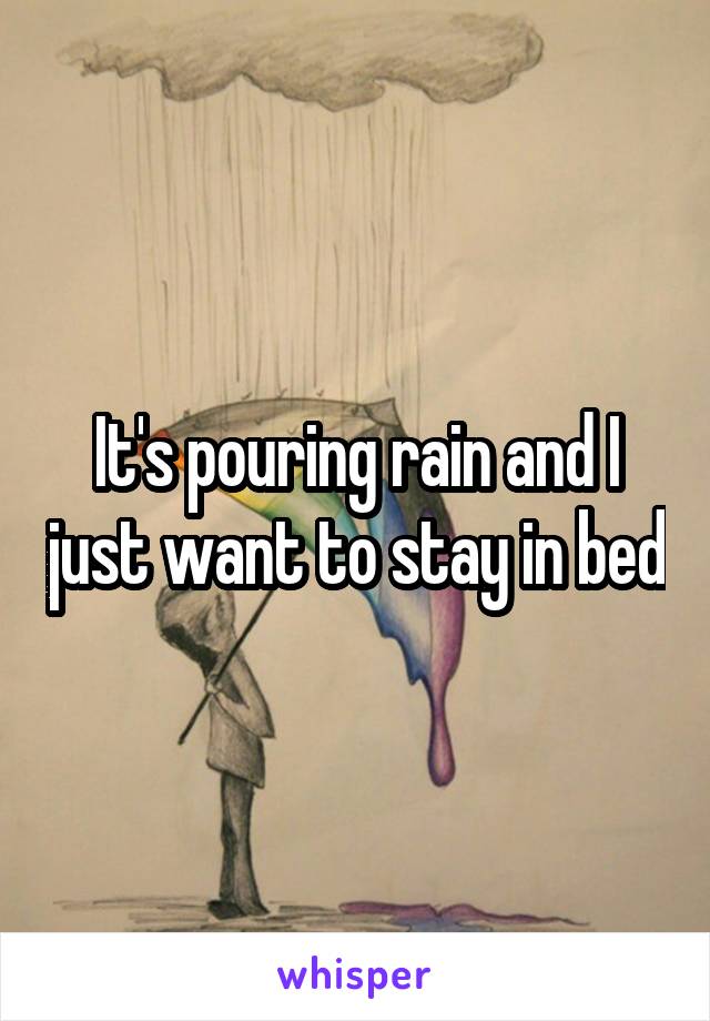 It's pouring rain and I just want to stay in bed