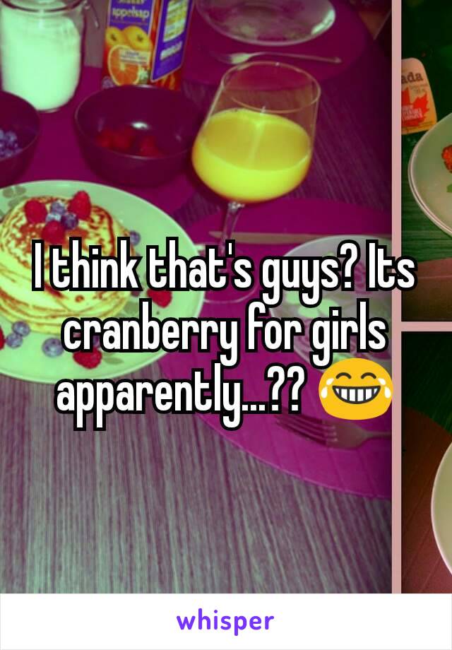 I think that's guys? Its cranberry for girls apparently...?? 😂