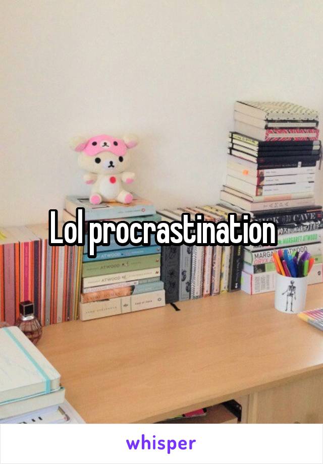 Lol procrastination