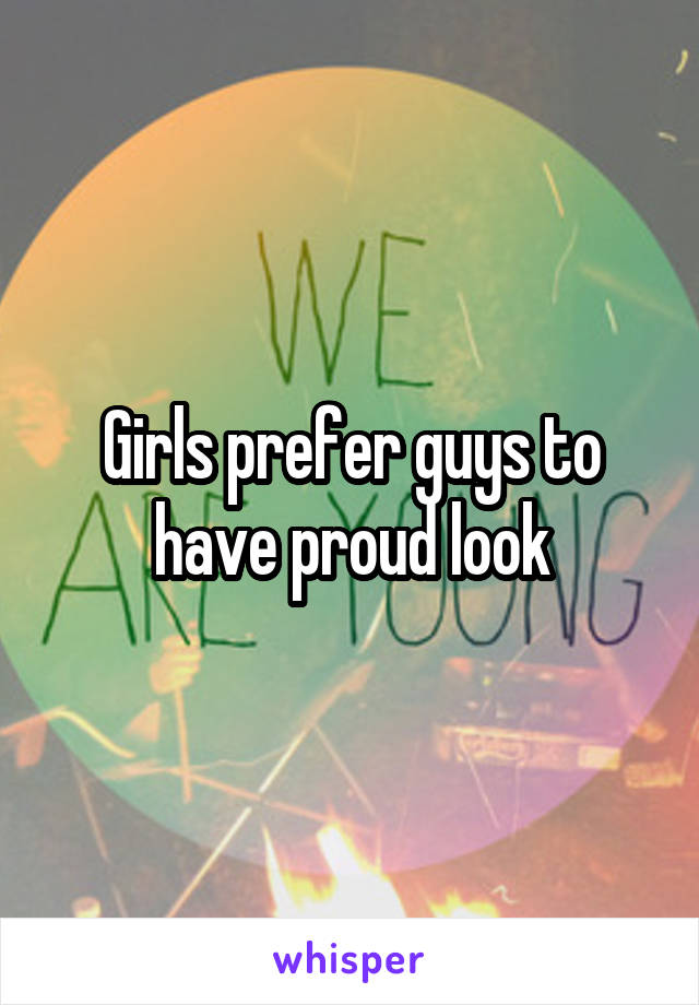 Girls prefer guys to have proud look