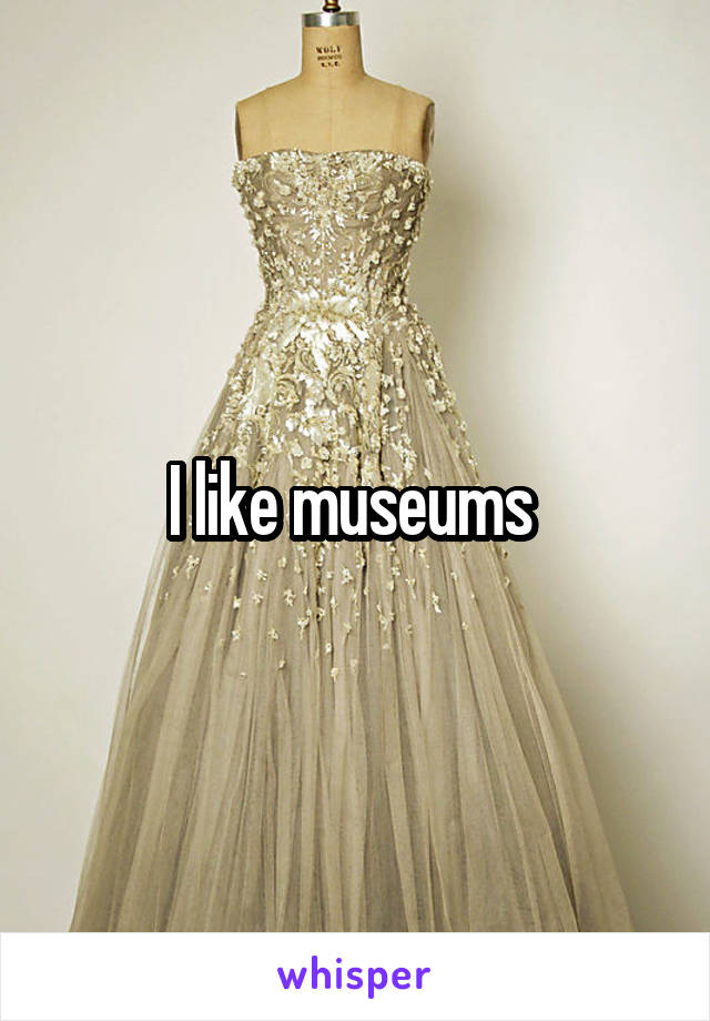 I like museums 