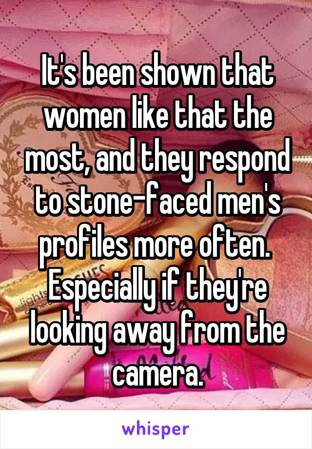It's been shown that women like that the most, and they respond to stone-faced men's profiles more often.  Especially if they're looking away from the camera.
