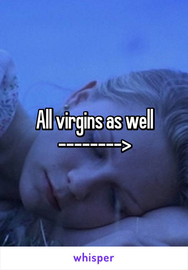All virgins as well -------->