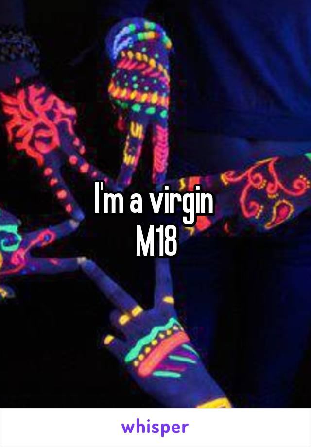 I'm a virgin 
M18