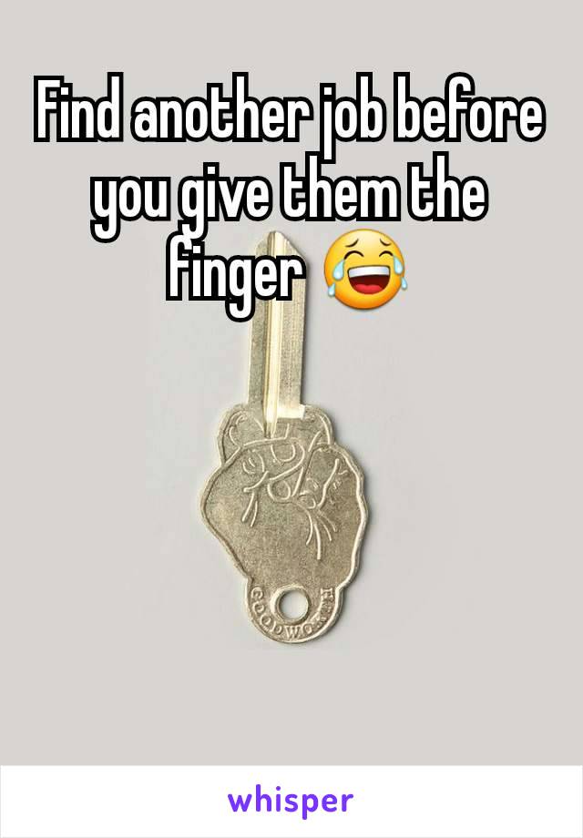 Find another job before you give them the finger 😂