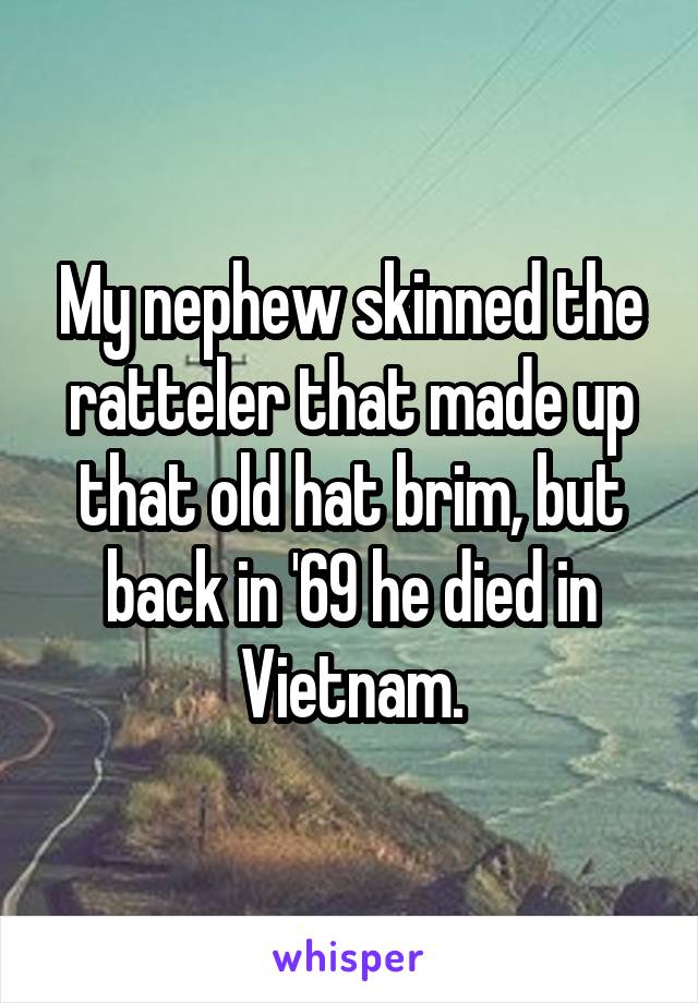 My nephew skinned the ratteler that made up that old hat brim, but back in '69 he died in Vietnam.