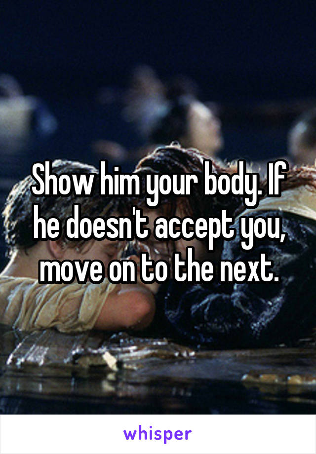 Show him your body. If he doesn't accept you, move on to the next.