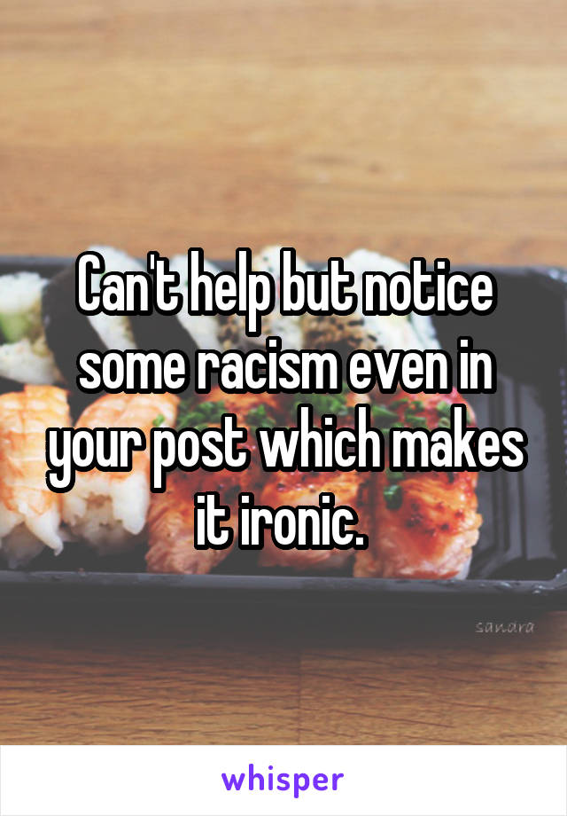 Can't help but notice some racism even in your post which makes it ironic. 