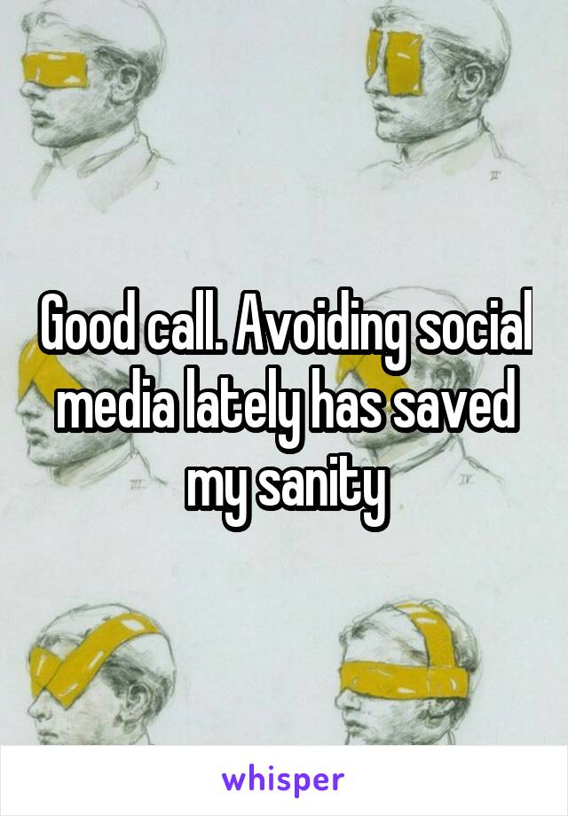 Good call. Avoiding social media lately has saved my sanity