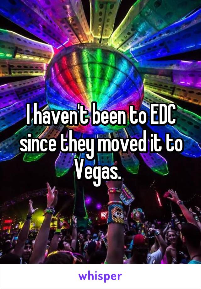 I haven't been to EDC since they moved it to Vegas.  