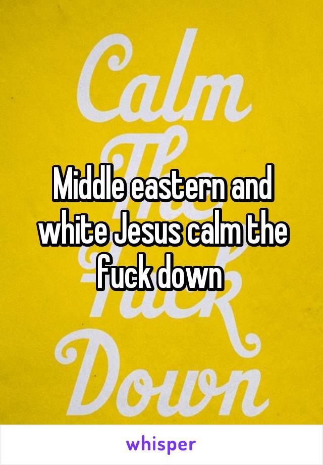 Middle eastern and white Jesus calm the fuck down 