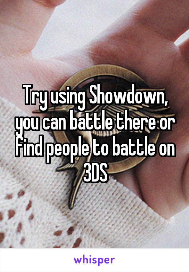 Try using Showdown, you can battle there or find people to battle on 3DS
