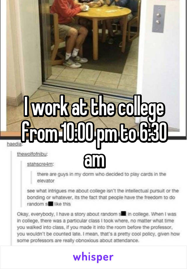 I work at the college from 10:00 pm to 6:30 am