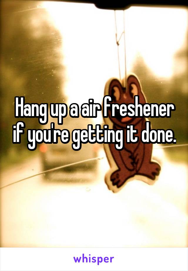 Hang up a air freshener if you're getting it done. 